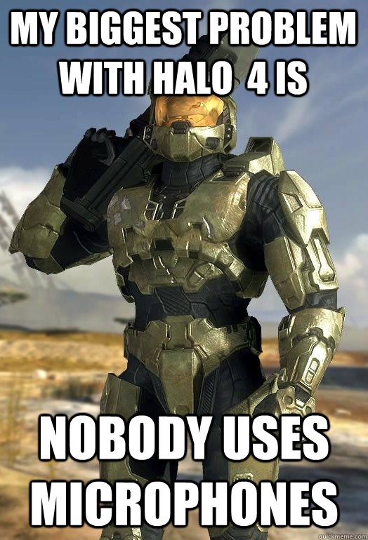 my biggest problem with halo 4 is nobody uses microphones - Master Chief