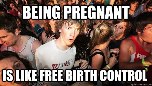 being pregnant is like free birth control - Sudden Clarity Clarence