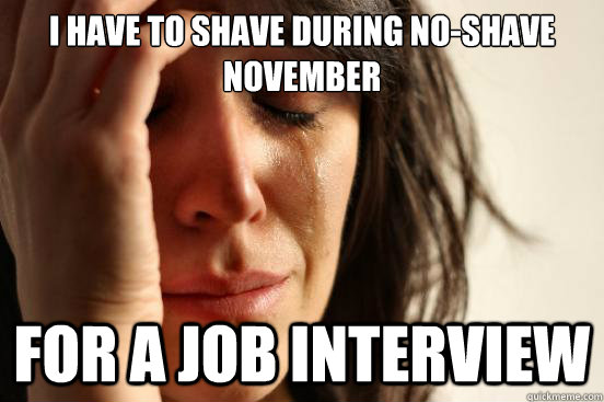 i have to shave during noshave november for a job interview - First World Problems