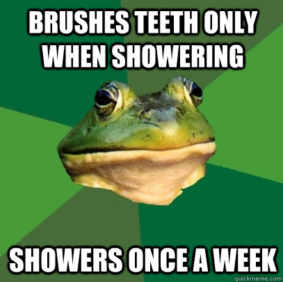 brushes teeth only when showering showers once a week - Foul Bachelor Frog