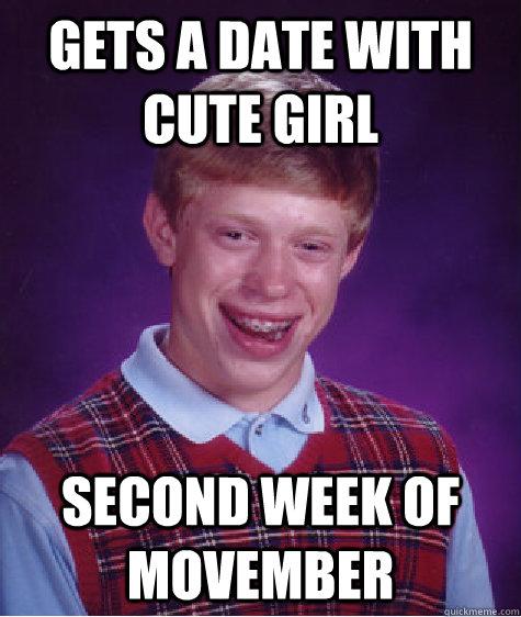gets a date with cute girl second week of movember - Bad Luck Brian