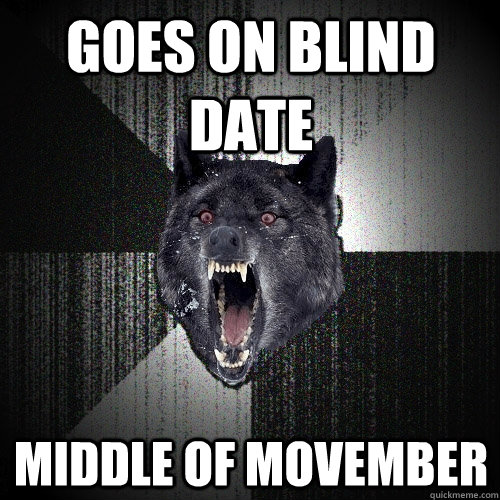 goes on blind date middle of movember - Insanity Wolf