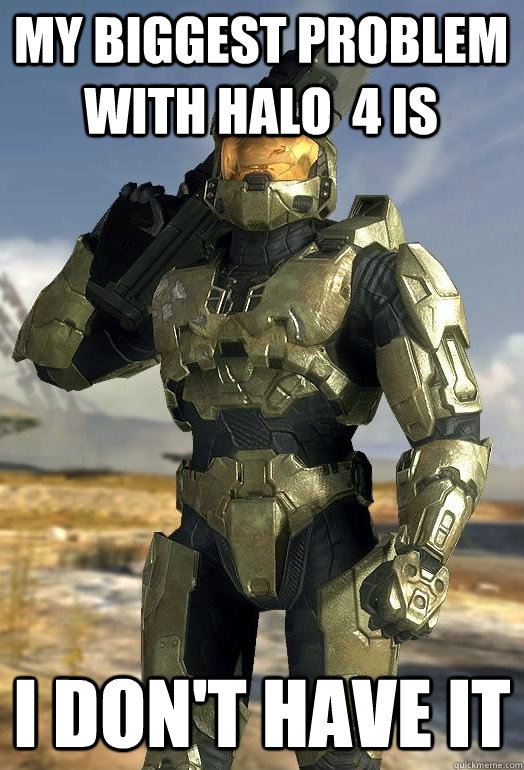 my biggest problem with halo 4 is i dont have it - Master Chief