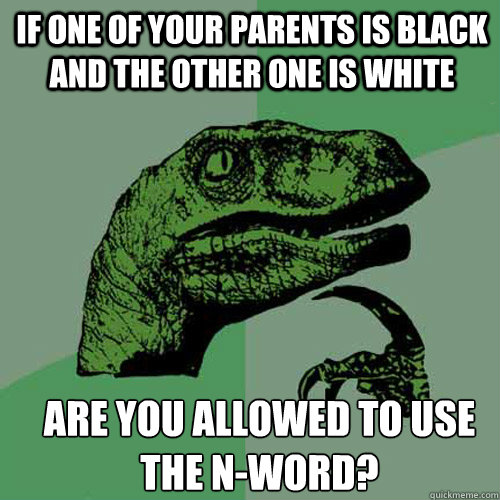 if one of your parents is black and the other one is white a - Philosoraptor