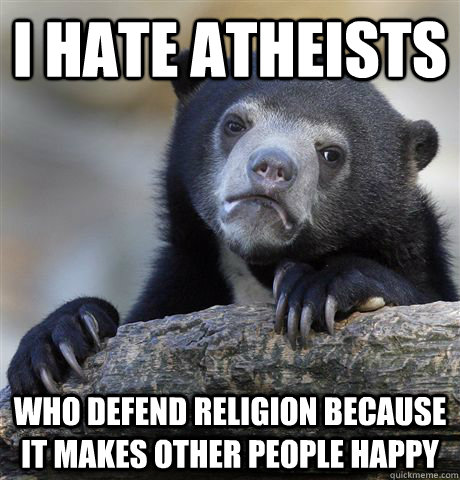 i hate atheists who defend religion because it makes other p - Confession Bear