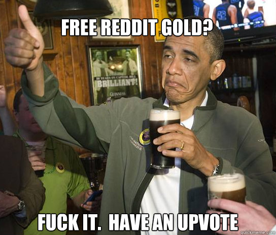 free reddit gold fuck it have an upvote - Upvoting Obama
