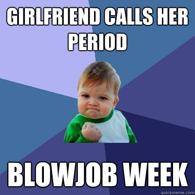 girlfriend calls her period blowjob week - Success Kid