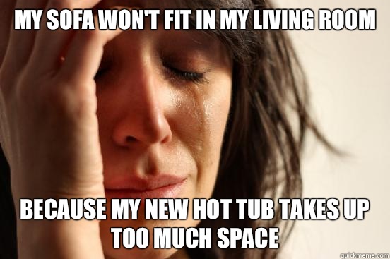My sofa wont fit in my living room Because my new hot tub ta - First World Problems