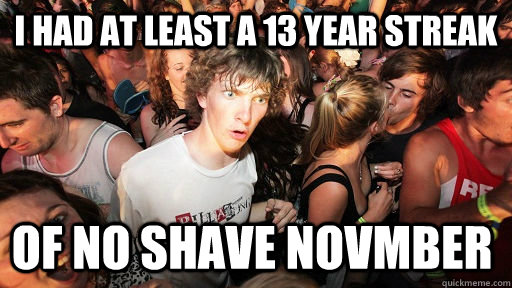 i had at least a 13 year streak of no shave novmber - Sudden Clarity Clarence