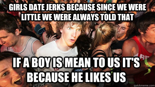 girls date jerks because since we were little we were always - Sudden Clarity Clarence