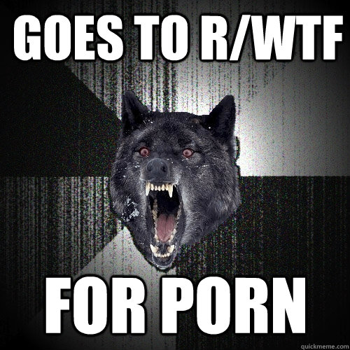 goes to rwtf for porn - Insanity Wolf