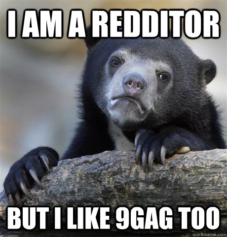i am a redditor but i like 9gag too - Confession Bear