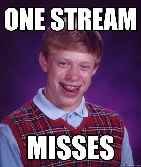 one stream misses - Bad Luck Brian