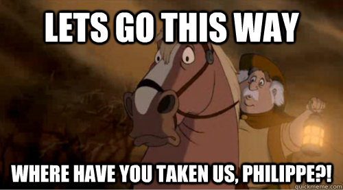 lets go this way where have you taken us philippe - Scumbag Papa
