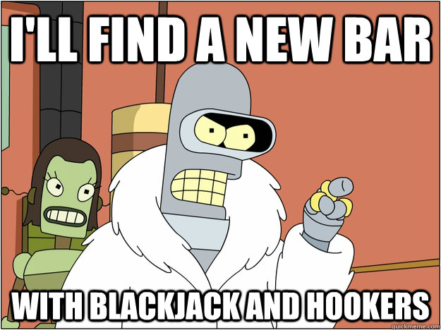 ill find a new bar with blackjack and hookers - BENDER STATE MEET