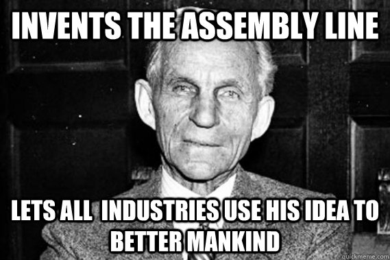 invents the assembly line lets all industries use his idea - Good guy Henry Ford