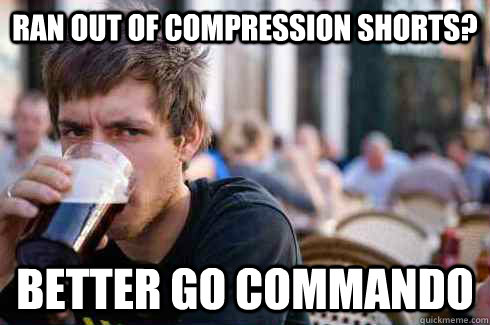 ran out of compression shorts better go commando - Lazy College Senior