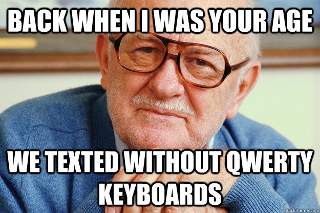 back when i was your age we texted without qwerty keyboards - Geriatric Generation Y
