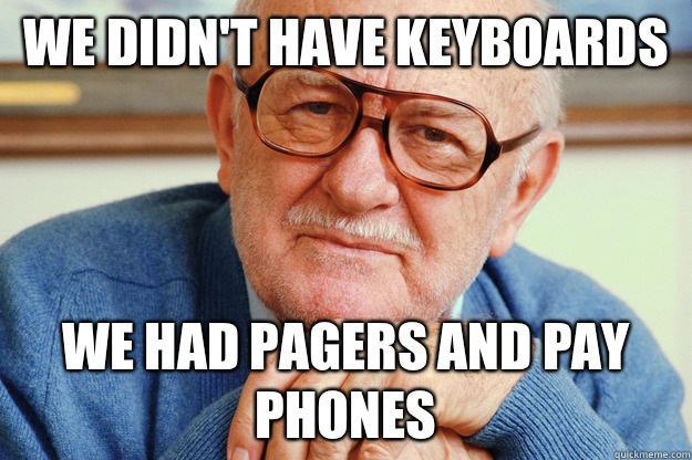 We didnt have keyboards We had pagers and pay phones - Geriatric Generation Y