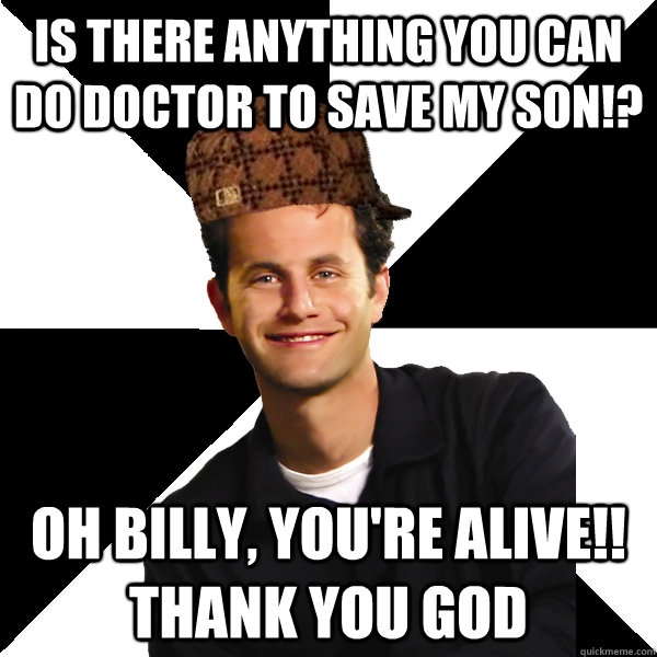 is there anything you can do doctor to save my son oh bill - Scumbag Christian