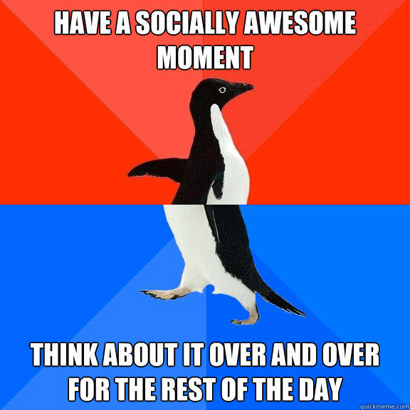 have a socially awesome moment think about it over and over - Socially Awesome Awkward Penguin