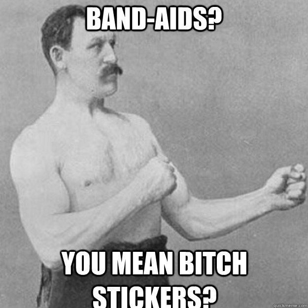 bandaids you mean bitch stickers - overly manly man
