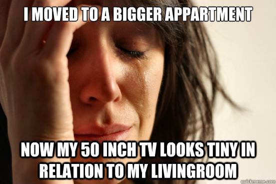i moved to a bigger appartment now my 50 inch tv looks tiny - First World Problems