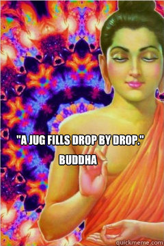 a jug fills drop by drop buddha - Psychonaut Buddha