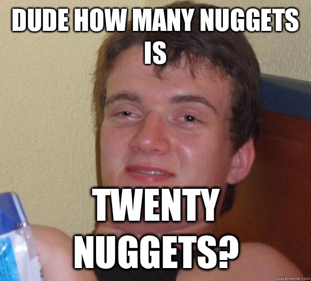 Dude how many nuggets is Twenty nuggets - 10 Guy