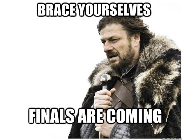 brace yourselves finals are coming - Imminent Ned