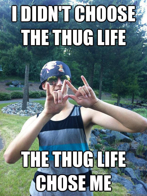 i didnt choose the thug life the thug life chose me -