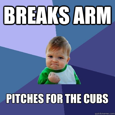 breaks arm pitches for the cubs - Success Kid