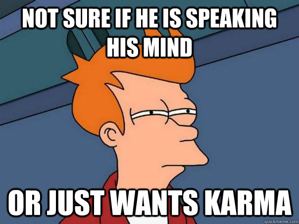 not sure if he is speaking his mind or just wants karma - Futurama Fry