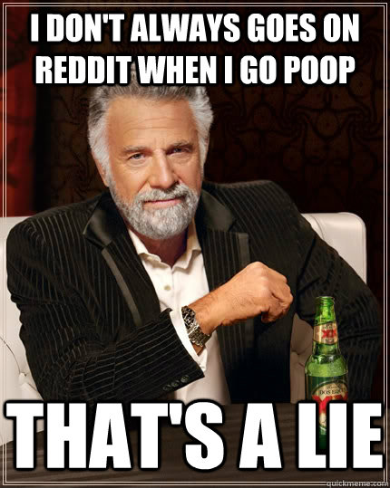 i dont always goes on reddit when i go poop thats a lie - The Most Interesting Man In The World