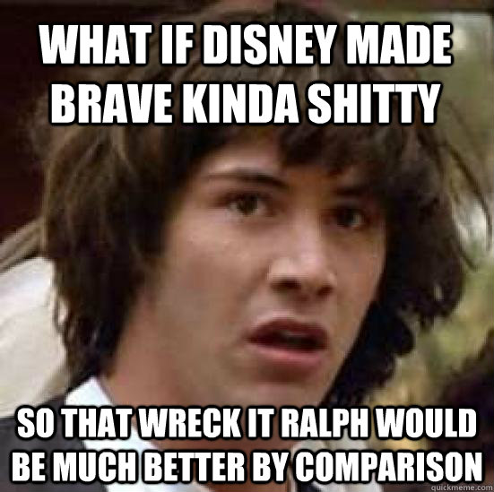 what if disney made brave kinda shitty so that wreck it ralp - conspiracy keanu