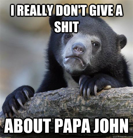 i really dont give a shit about papa john - Confession Bear