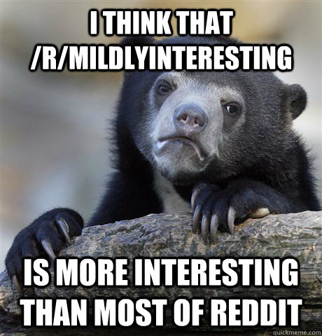 i think that rmildlyinteresting is more interesting than m - Confession Bear