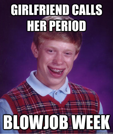 girlfriend calls her period blowjob week - Bad Luck Brian