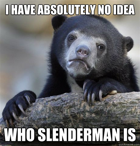 i have absolutely no idea who slenderman is - Confession Bear