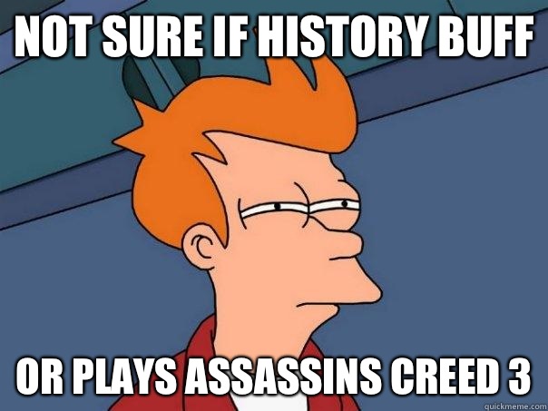 Not sure if history buff or plays assassins creed 3 - Futurama Fry