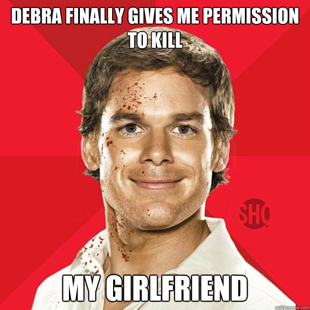debra finally gives me permission to kill my girlfriend - Dexter