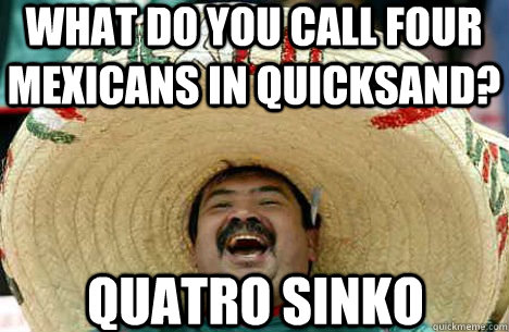 what do you call four mexicans in quicksand quatro sinko - Merry mexican