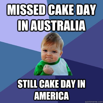 missed cake day in australia still cake day in america - Success Kid