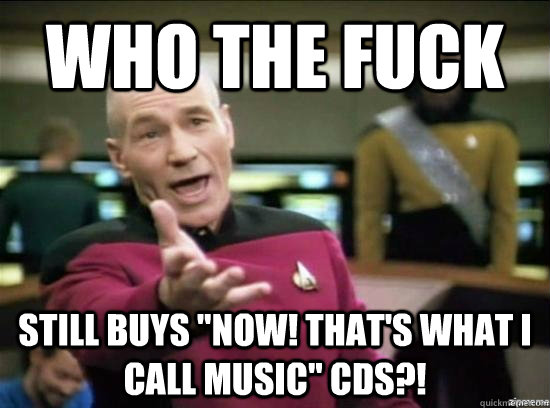 who the fuck still buys now thats what i call music cds - Annoyed Picard HD