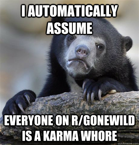 i automatically assume everyone on rgonewild is a karma who - Confession Bear