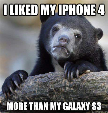 i liked my iphone 4 more than my galaxy s3 - Confession Bear