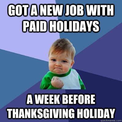 got a new job with paid holidays a week before thanksgiving - Success Kid