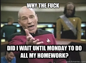 why the fuck did i wait until monday to do all my homework - Annoyed Picard