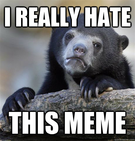 i really hate this meme - Confession Bear