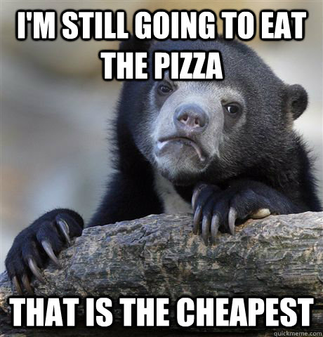 im still going to eat the pizza that is the cheapest - Confession Bear